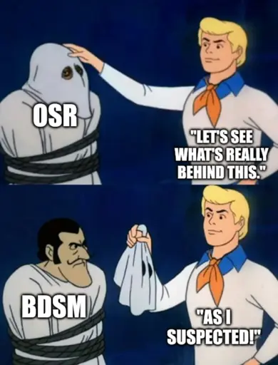 The ascott guy from Scooby Doo is unmasking OSR. "Let's see what's really behind this." Turns out it's BDSM. "As I suspected!"