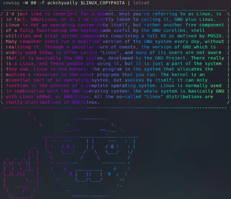 Screenshot of command `cowsay -W 80 -f ackchyually $LINUX_COPYPASTA | lolcat` output on a terminal. ASCII-art representation of  "Index Pointing Up" & "Nerd Face" emojis with speech bubble containing the famous Linux copy pasta: What you're referring to as Linux, is  in fact, GNU/Linux ....