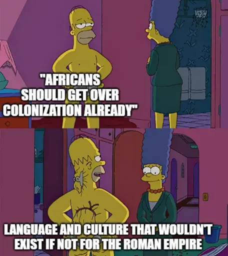 Top: Marge Simpson looking at a fit Homer Simpson, text says "Africans should get over colonization already." Bottom: Homer Simpson with his body fat tied behind his back, text says "language and culture that wouldn't exist if not for the Roman Empire."