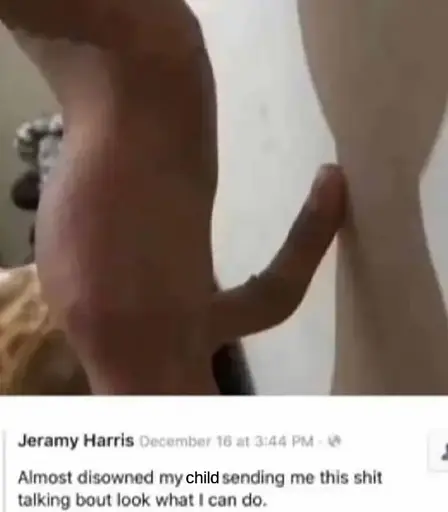 (Image showing a hand with one finger looking like a penis.) Jeramy Harris: Almost disowned my child sending me this shit talking bout look what I can do.