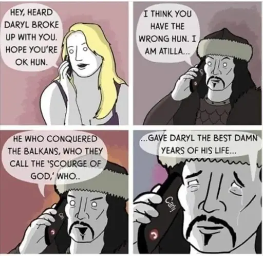 Atilla, Hun, it'll be okay...