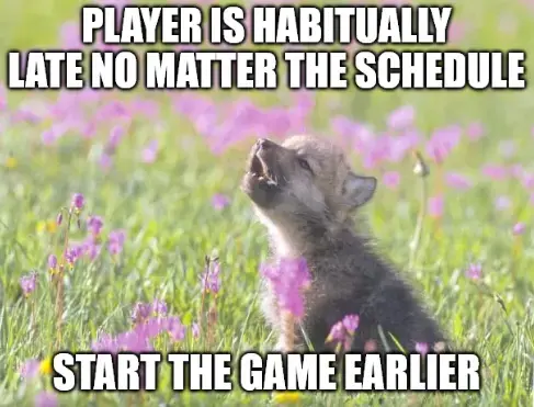 Baby insanity wolf meme template: "Player is habitually late no matter the schedule/Start the game earlier"