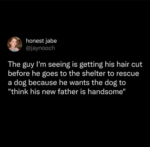 A post from honest jab (@jaynooch) saying <<The guy I'm seeing is getting his hair cut before he goes to the shelter to rescues a dog because he wants the dog to "think his new father is handsome">>
