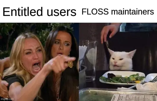 2 pane meme image of woman yelling at cat. Woman on left pane is screaming while pointing finger with another woman holding her back. Text on top says "entitled users". Right pane shows a cat sitting on a chair at the table with ridiculous expression on its face which is visible just above the table, with a glass, dish, and cutlery on the table. Text above the pane says "FLOSS maintainers"